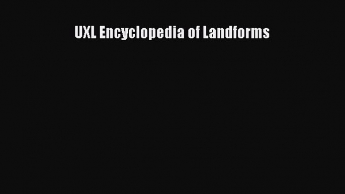 Download UXL Encyclopedia of Landforms Ebook Online