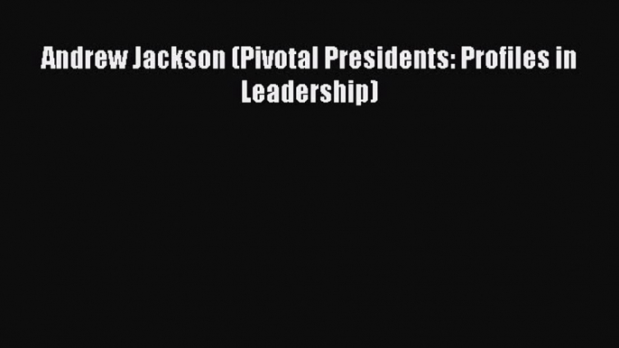 Read Andrew Jackson (Pivotal Presidents: Profiles in Leadership) Ebook Free