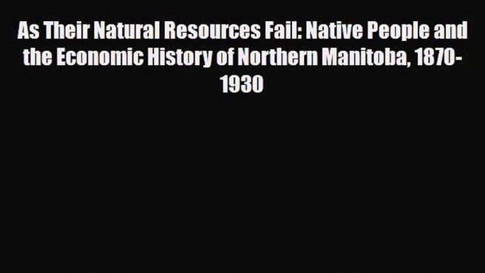 [PDF] As Their Natural Resources Fail: Native People and the Economic History of Northern Manitoba