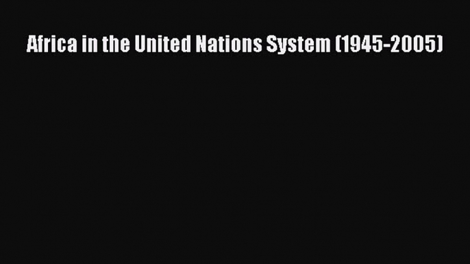 [PDF] Africa in the United Nations System (1945-2005) Download Full Ebook