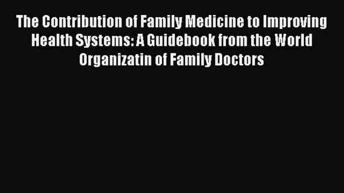 Ebook The Contribution of Family Medicine to Improving Health Systems: A Guidebook from the