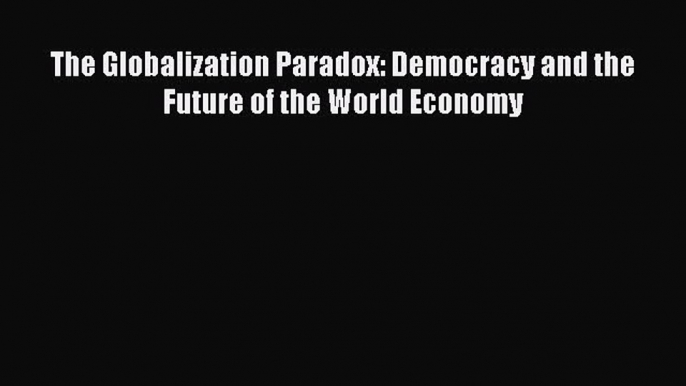 Read The Globalization Paradox: Democracy and the Future of the World Economy Ebook Free