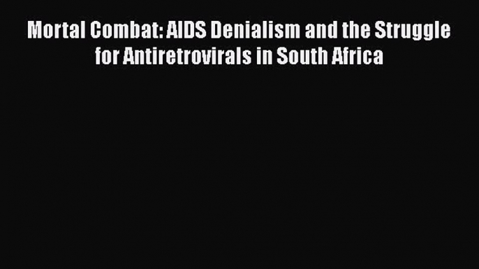 Ebook Mortal Combat: AIDS Denialism and the Struggle for Antiretrovirals in South Africa Read