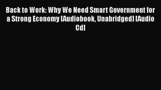 PDF Back to Work: Why We Need Smart Government for a Strong Economy [Audiobook Unabridged]