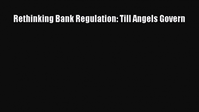 PDF Rethinking Bank Regulation: Till Angels Govern Free Books