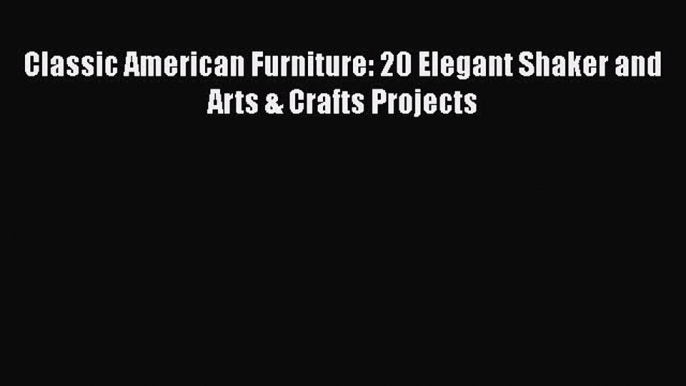 PDF Classic American Furniture: 20 Elegant Shaker and Arts & Crafts Projects  Read Online