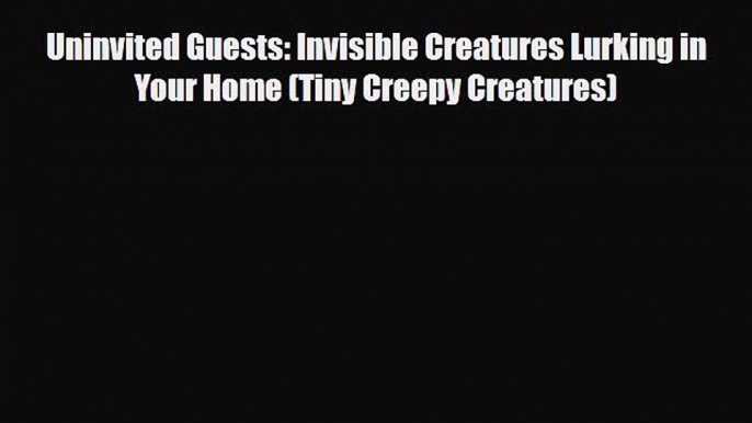 [PDF] Uninvited Guests: Invisible Creatures Lurking in Your Home (Tiny Creepy Creatures) [Download]