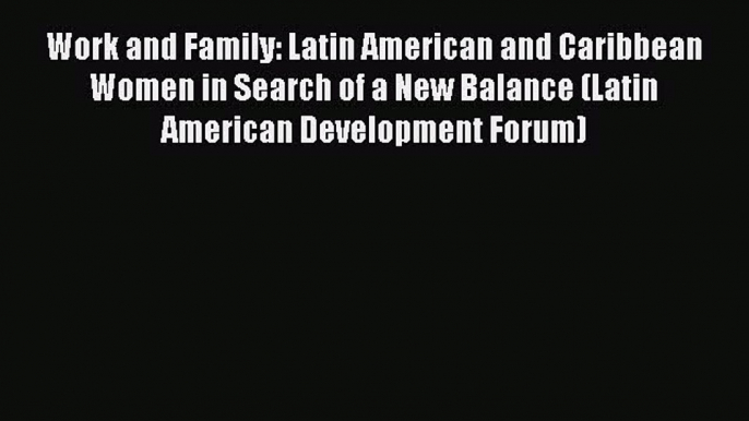 Read Work and Family: Latin American and Caribbean Women in Search of a New Balance (Latin