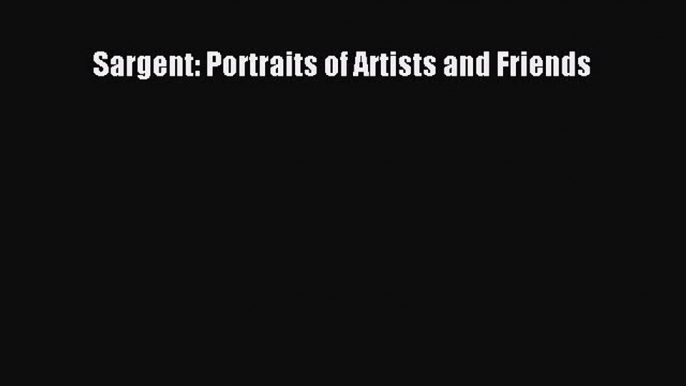 Read Sargent: Portraits of Artists and Friends Ebook Free