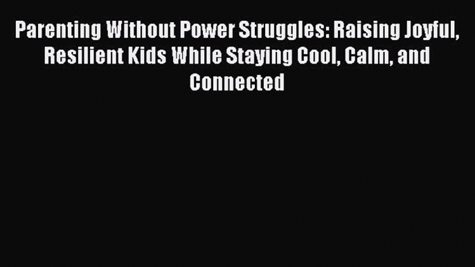 Read Parenting Without Power Struggles: Raising Joyful Resilient Kids While Staying Cool Calm