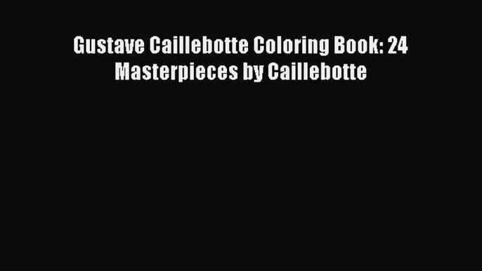 Download Gustave Caillebotte Coloring Book: 24 Masterpieces by Caillebotte  Read Online