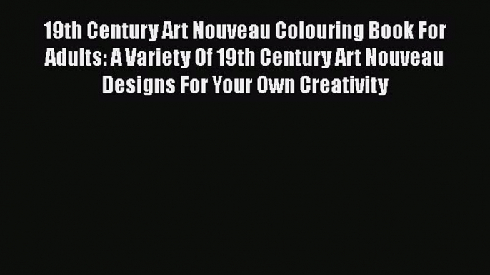 Download 19th Century Art Nouveau Colouring Book For Adults: A Variety Of 19th Century Art