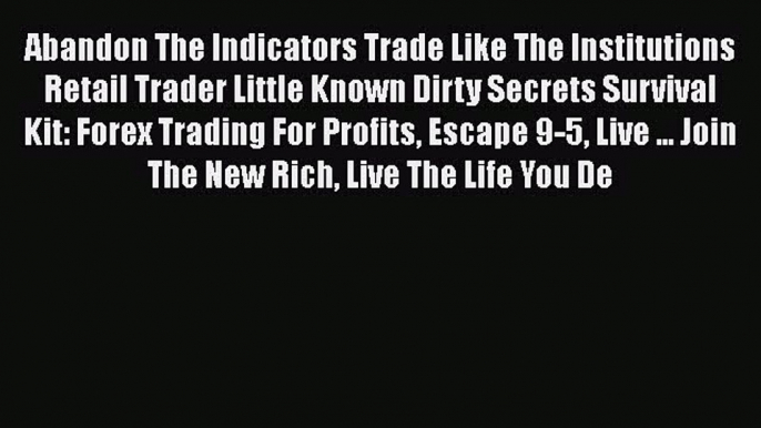 Read Abandon The Indicators Trade Like The Institutions Retail Trader Little Known Dirty Secrets