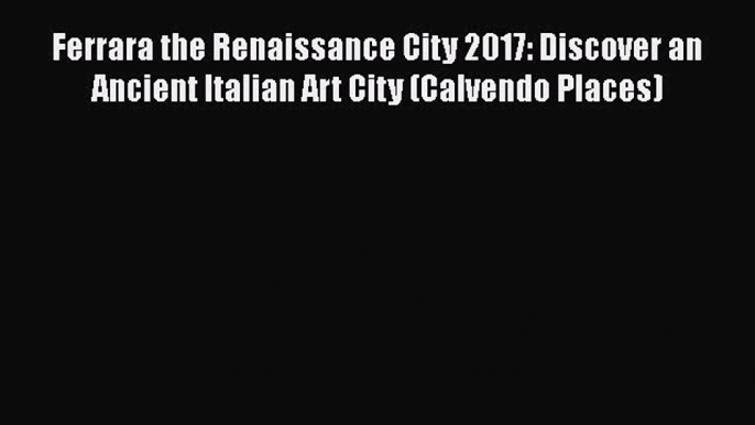 Read Ferrara the Renaissance City 2017: Discover an Ancient Italian Art City (Calvendo Places)