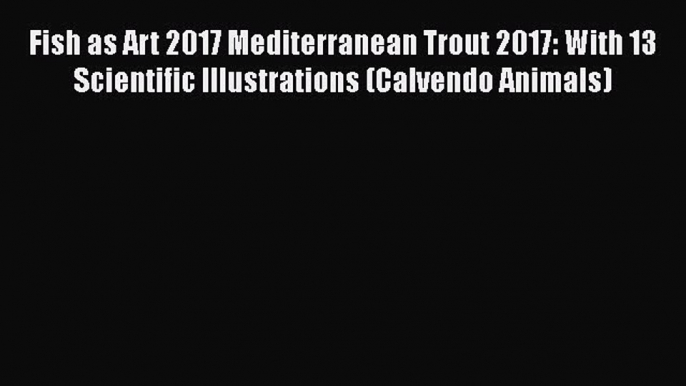 Download Fish as Art 2017 Mediterranean Trout 2017: With 13 Scientific Illustrations (Calvendo