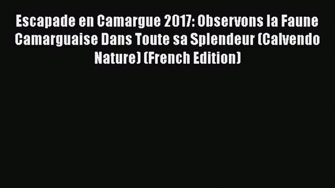 Read Escapade en Camargue 2017: Observons la Faune Camarguaise Dans Toute sa Splendeur (Calvendo