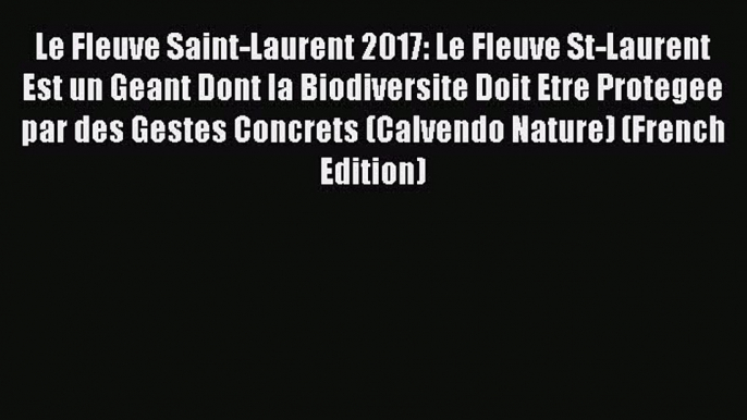 Read Le Fleuve Saint-Laurent 2017: Le Fleuve St-Laurent Est un Geant Dont la Biodiversite Doit