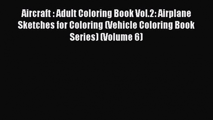 Download Aircraft : Adult Coloring Book Vol.2: Airplane Sketches for Coloring (Vehicle Coloring