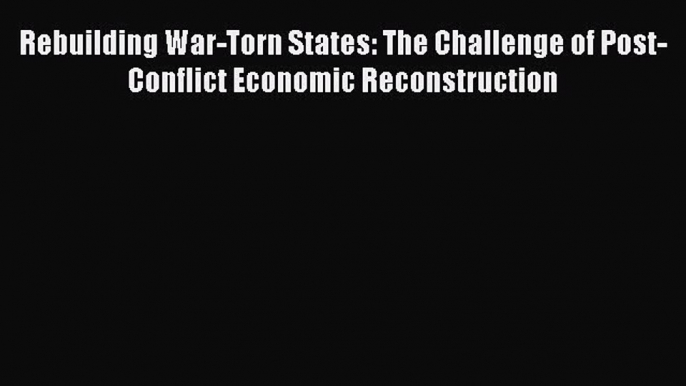 PDF Rebuilding War-Torn States: The Challenge of Post-Conflict Economic Reconstruction  Read