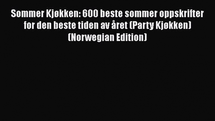 Download Sommer Kjøkken: 600 beste sommer oppskrifter for den beste tiden av året (Party Kjøkken)