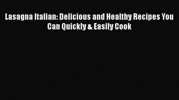 Read Lasagna Italian: Delicious and Healthy Recipes You Can Quickly & Easily Cook Ebook Free