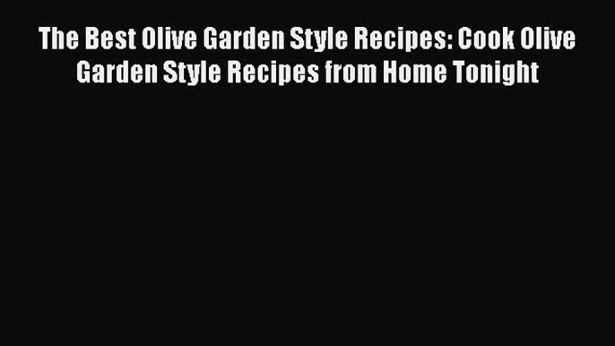 Read The Best Olive Garden Style Recipes: Cook Olive Garden Style Recipes from Home Tonight