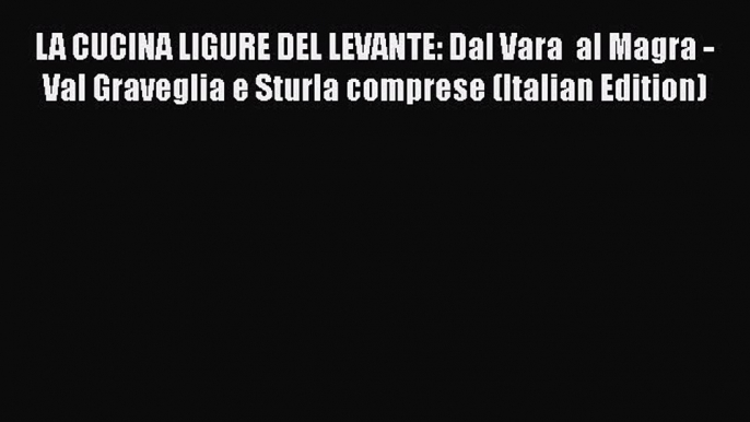 Read LA CUCINA LIGURE DEL LEVANTE: Dal Vara  al Magra - Val Graveglia e Sturla comprese (Italian