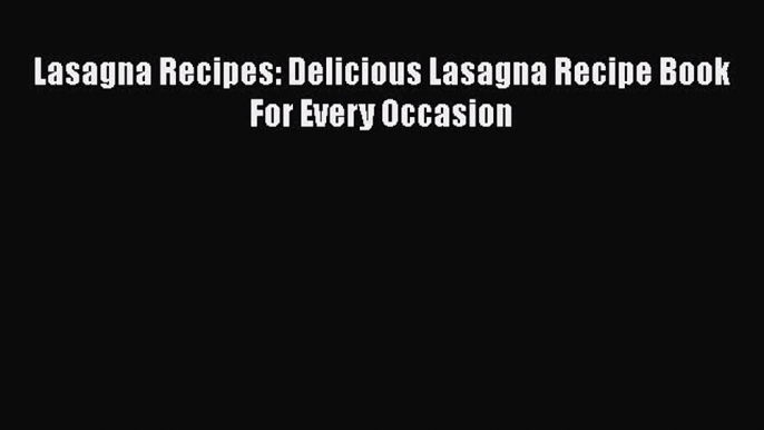 Download Lasagna Recipes: Delicious Lasagna Recipe Book For Every Occasion PDF Online