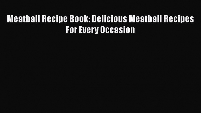 Read Meatball Recipe Book: Delicious Meatball Recipes For Every Occasion Ebook Free