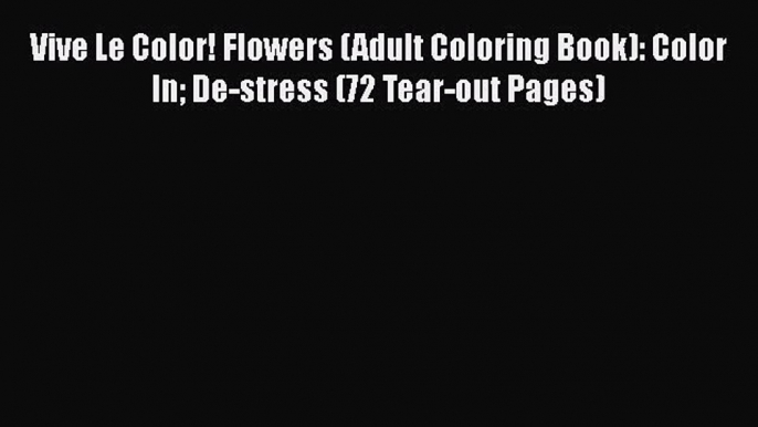 Read Vive Le Color! Flowers (Adult Coloring Book): Color In De-stress (72 Tear-out Pages) Ebook