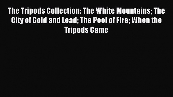 Read The Tripods Collection: The White Mountains The City of Gold and Lead The Pool of Fire