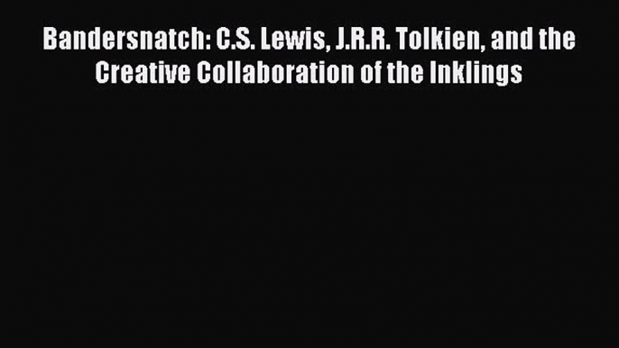 Read Bandersnatch: C.S. Lewis J.R.R. Tolkien and the Creative Collaboration of the Inklings