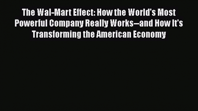 PDF The Wal-Mart Effect: How the World's Most Powerful Company Really Works--and How It's Transforming