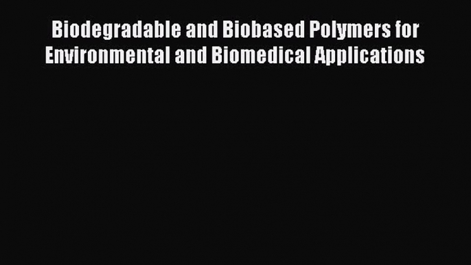 Read Biodegradable and Biobased Polymers for Environmental and Biomedical Applications PDF