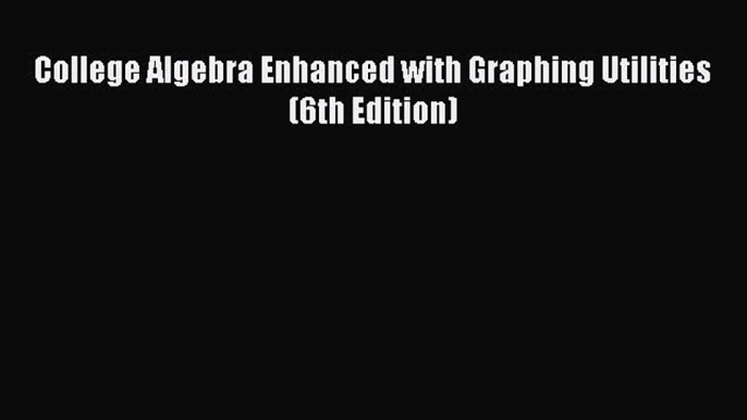 Read College Algebra Enhanced with Graphing Utilities (6th Edition) Ebook Free