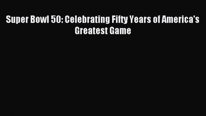 Download Super Bowl 50: Celebrating Fifty Years of America's Greatest Game Ebook Online