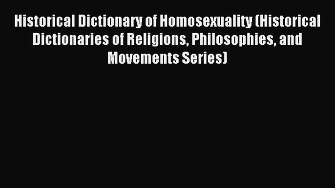 Read Historical Dictionary of Homosexuality (Historical Dictionaries of Religions Philosophies