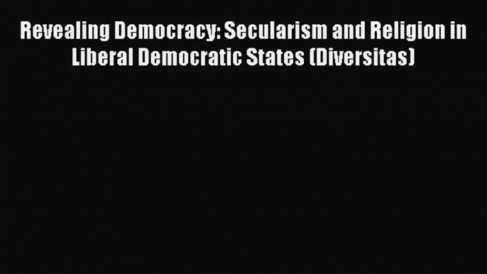 Read Revealing Democracy: Secularism and Religion in Liberal Democratic States (Diversitas)