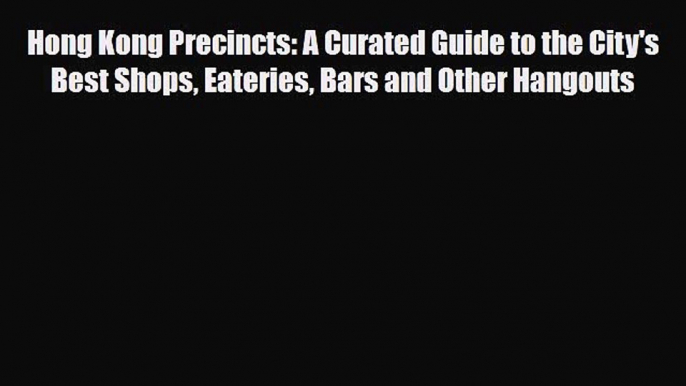 PDF Hong Kong Precincts: A Curated Guide to the City's Best Shops Eateries Bars and Other Hangouts