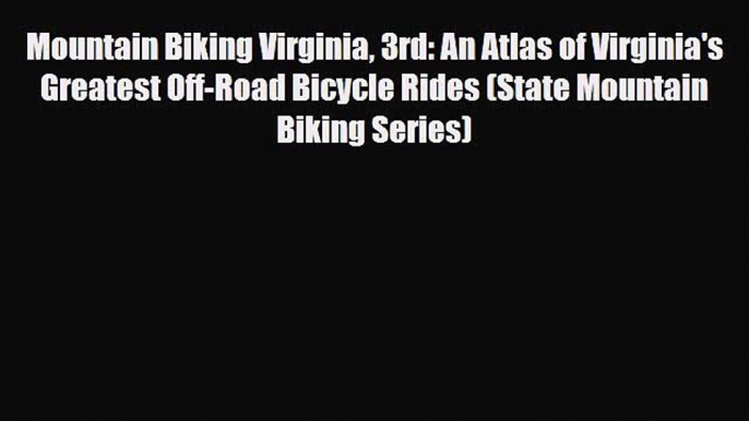 PDF Mountain Biking Virginia 3rd: An Atlas of Virginia's Greatest Off-Road Bicycle Rides (State