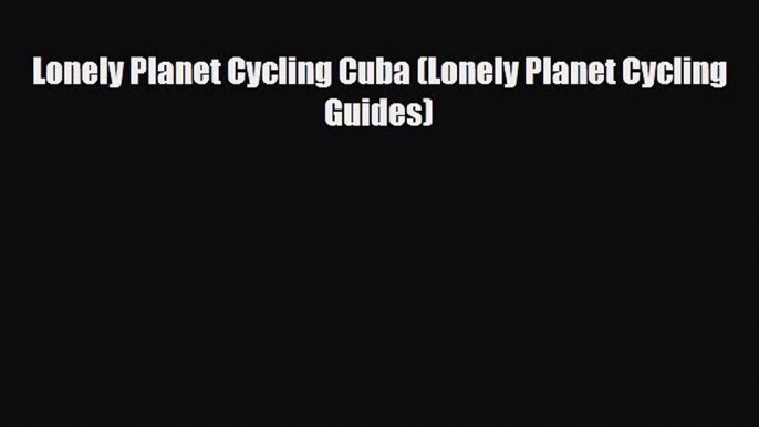 Download Lonely Planet Cycling Cuba (Lonely Planet Cycling Guides) Read Online