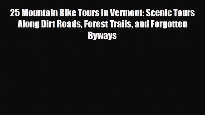 PDF 25 Mountain Bike Tours in Vermont: Scenic Tours Along Dirt Roads Forest Trails and Forgotten