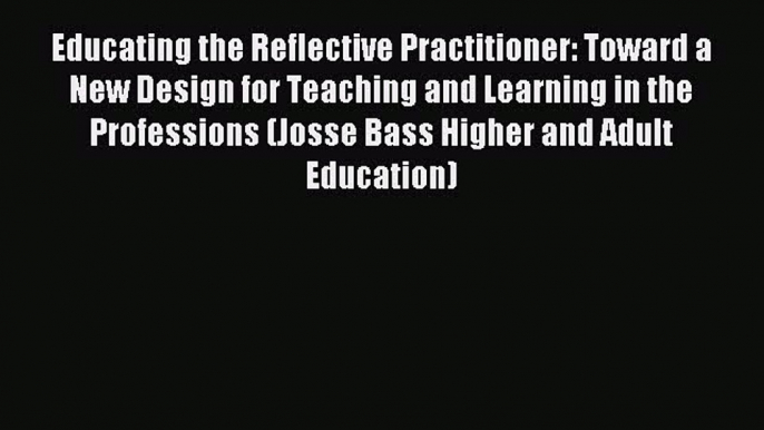 Read Educating the Reflective Practitioner: Toward a New Design for Teaching and Learning in