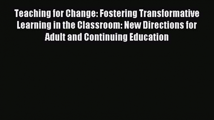 Read Teaching for Change: Fostering Transformative Learning in the Classroom: New Directions