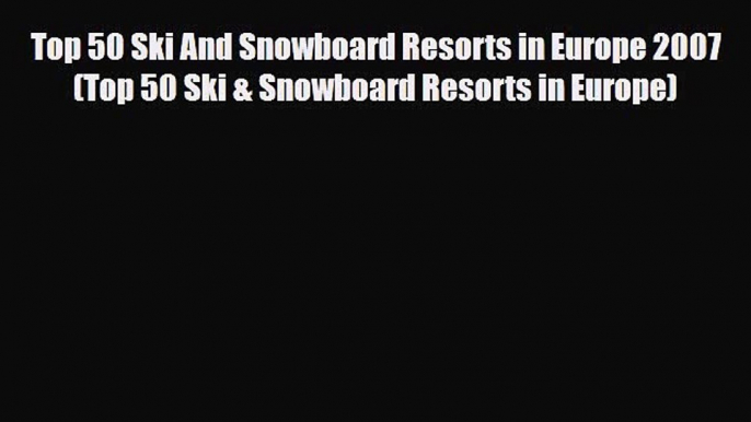 Download Top 50 Ski And Snowboard Resorts in Europe 2007 (Top 50 Ski & Snowboard Resorts in