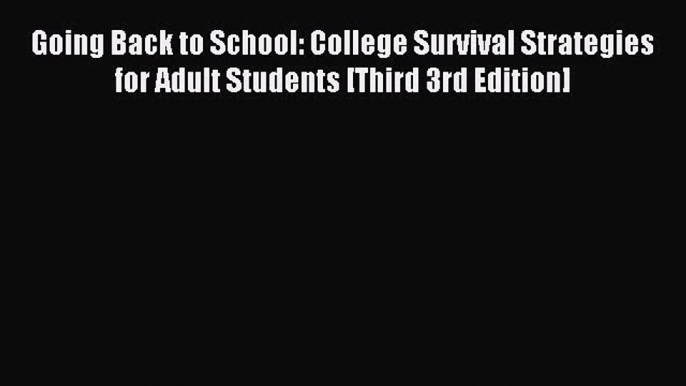 Read Going Back to School: College Survival Strategies for Adult Students [Third 3rd Edition]