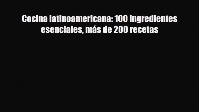 [PDF] Cocina latinoamericana: 100 ingredientes esenciales más de 200 recetas Read Online