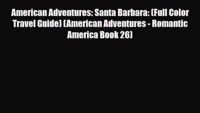 PDF American Adventures: Santa Barbara: (Full Color Travel Guide) (American Adventures - Romantic