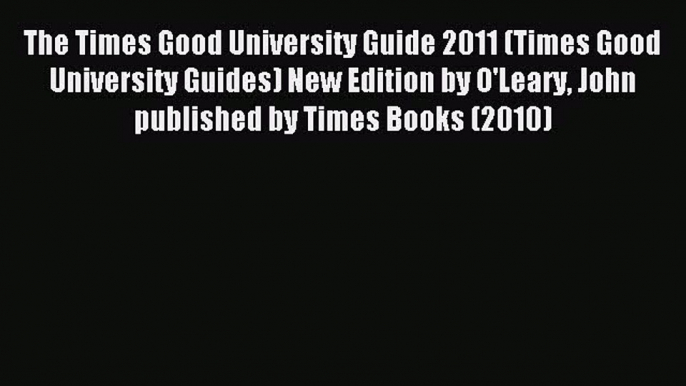 Read The Times Good University Guide 2011 (Times Good University Guides) New Edition by O'Leary