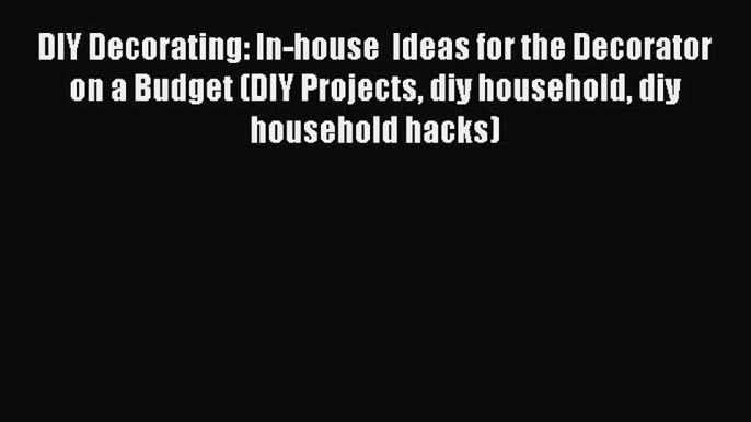 PDF DIY Decorating: In-house  Ideas for the Decorator on a Budget (DIY Projects diy household